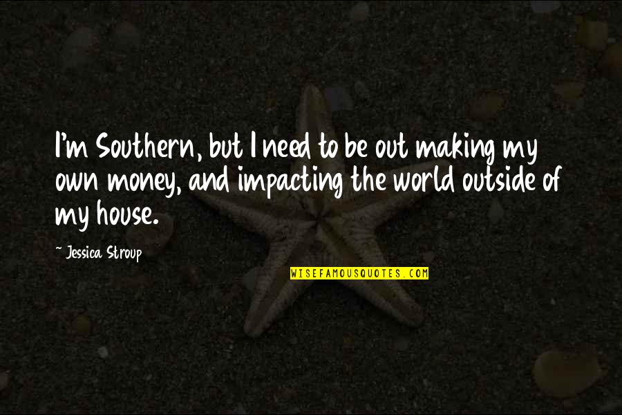 Making My Money Quotes By Jessica Stroup: I'm Southern, but I need to be out
