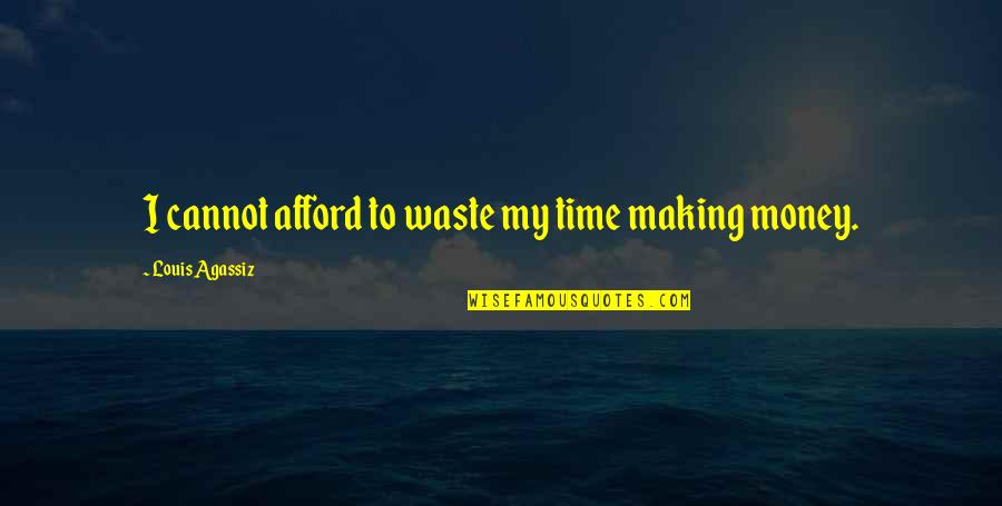 Making My Money Quotes By Louis Agassiz: I cannot afford to waste my time making