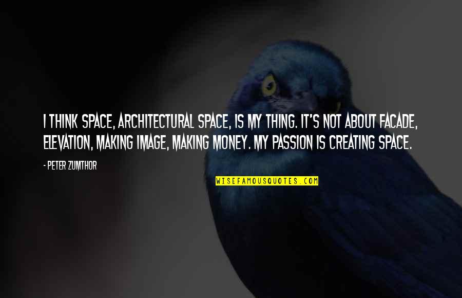 Making My Money Quotes By Peter Zumthor: I think space, architectural space, is my thing.