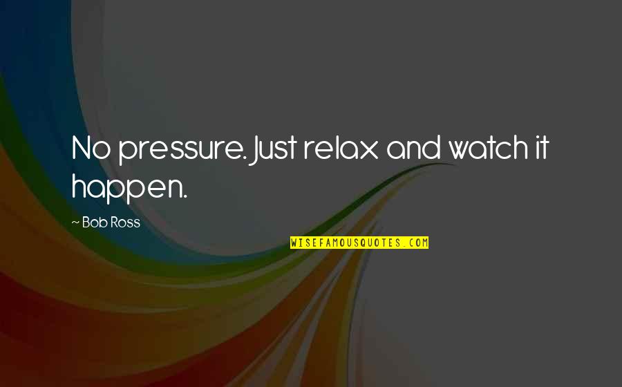 Making My Own Path Quotes By Bob Ross: No pressure. Just relax and watch it happen.