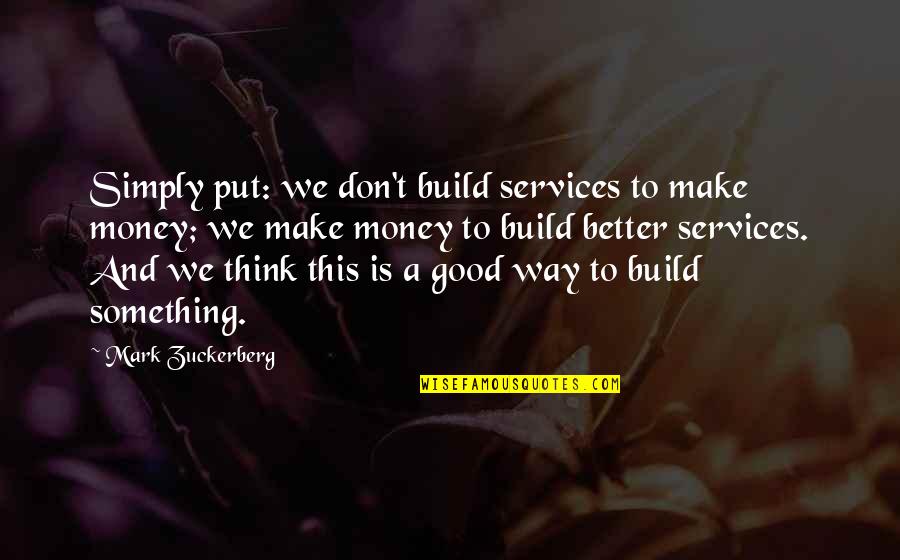 Making My Own Way Quotes By Mark Zuckerberg: Simply put: we don't build services to make