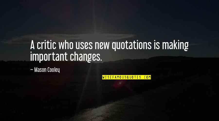 Making New Changes Quotes By Mason Cooley: A critic who uses new quotations is making