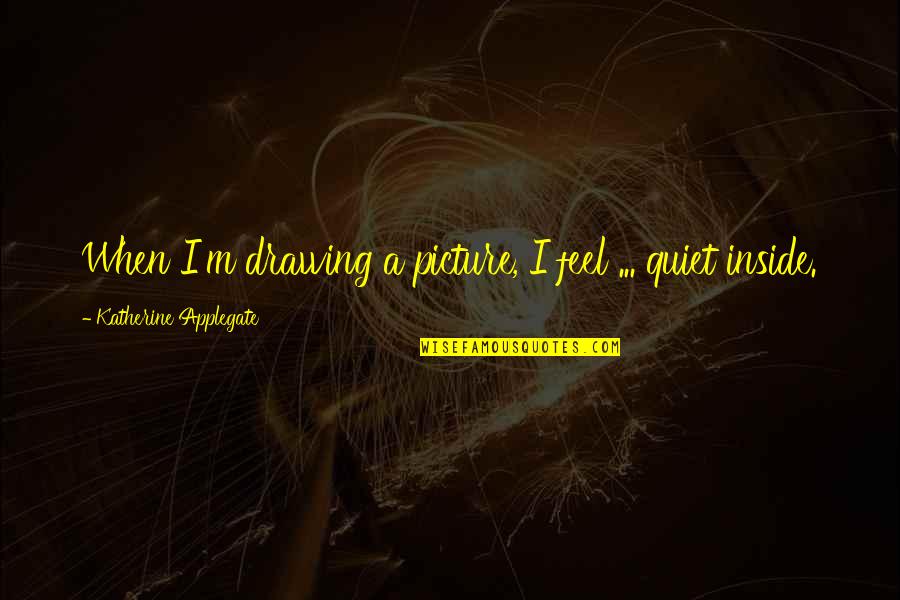 Making New Discoveries Quotes By Katherine Applegate: When I'm drawing a picture, I feel ...