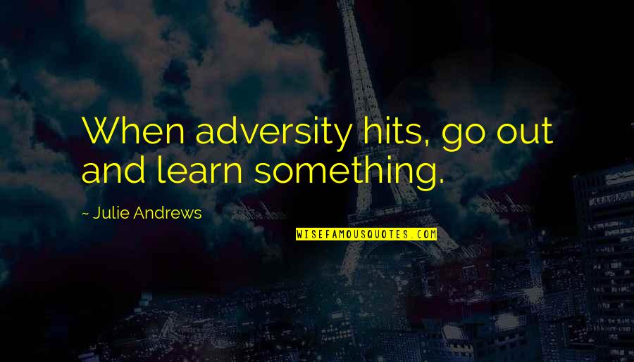 Making New Friendship Quotes By Julie Andrews: When adversity hits, go out and learn something.