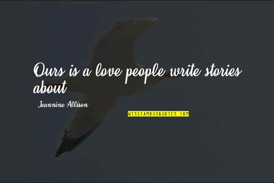 Making New Traditions Quotes By Jeannine Allison: Ours is a love people write stories about... Making New Traditions Quotes By Jeannine Allison: Ours is a love people write stories about...
