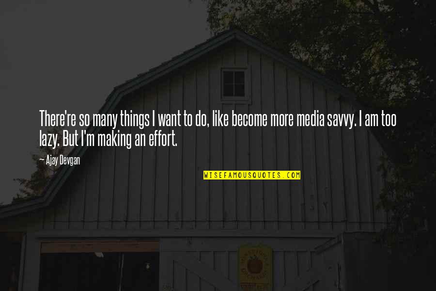 Making No Effort Quotes By Ajay Devgan: There're so many things I want to do, Making No Effort Quotes By Ajay Devgan: There're so many things I want to do,