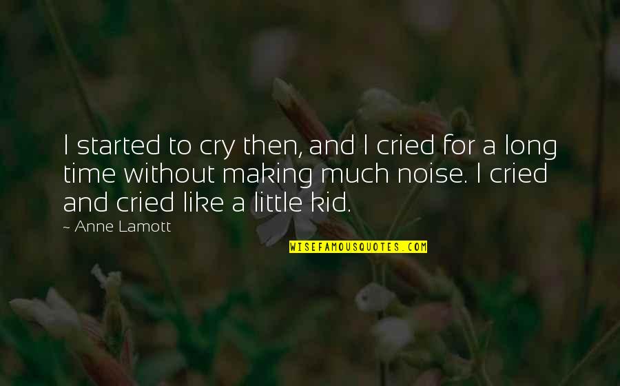 Making Noise Quotes By Anne Lamott: I started to cry then, and I cried