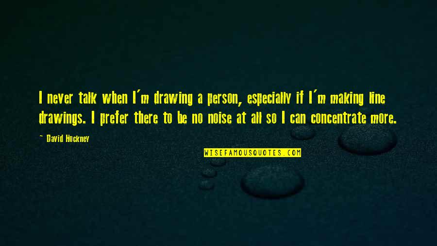 Making Noise Quotes By David Hockney: I never talk when I'm drawing a person,