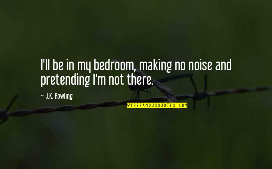 Making Noise Quotes By J.K. Rowling: I'll be in my bedroom, making no noise