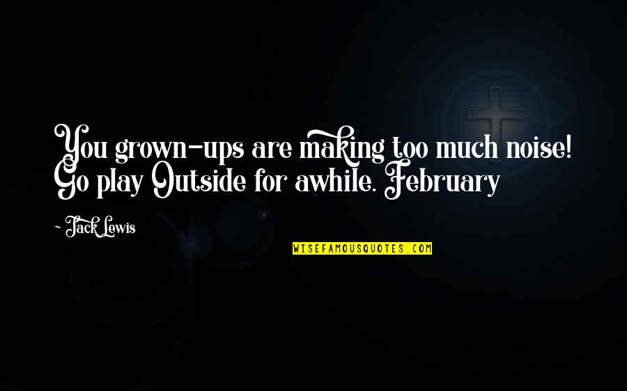 Making Noise Quotes By Jack Lewis: You grown-ups are making too much noise! Go