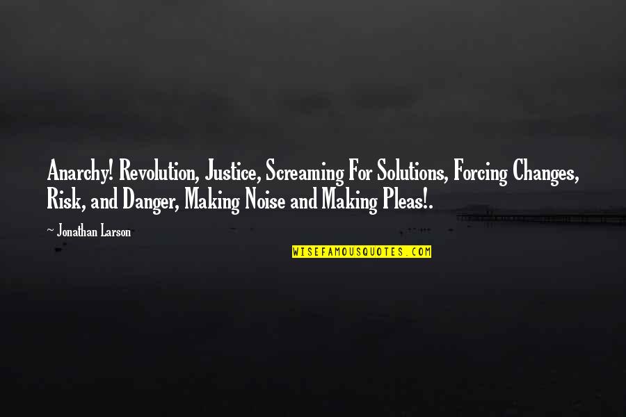 Making Noise Quotes By Jonathan Larson: Anarchy! Revolution, Justice, Screaming For Solutions, Forcing Changes,