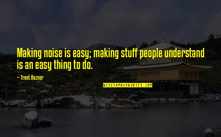 Making Noise Quotes By Trent Reznor: Making noise is easy; making stuff people understand