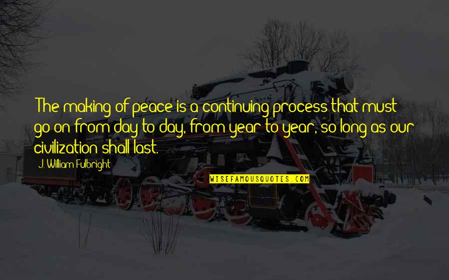 Making Of Quotes By J. William Fulbright: "The making of peace is a continuing process