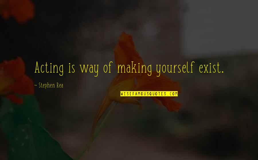 Making Of Quotes By Stephen Rea: Acting is way of making yourself exist.