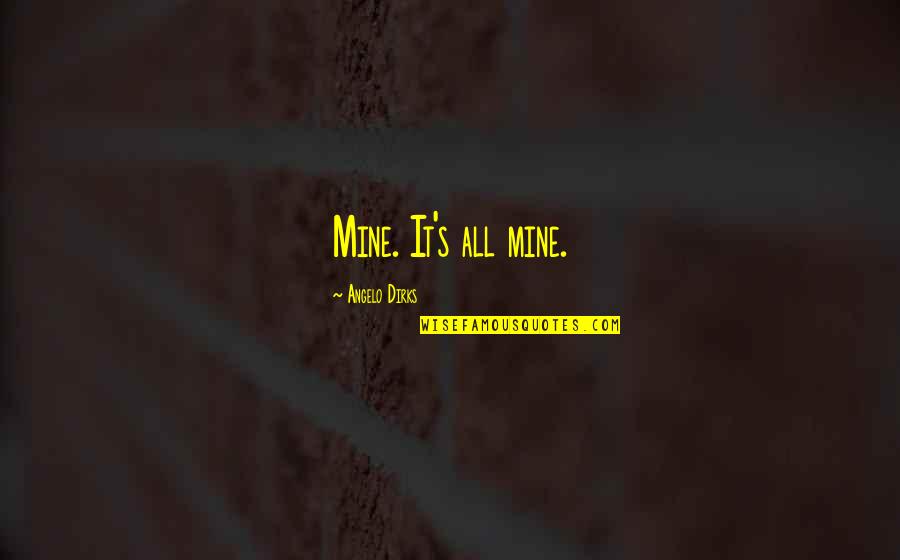Making Others Feel Loved Quotes By Angelo Dirks: Mine. It's all mine. Making Others Feel Loved Quotes By Angelo Dirks: Mine. It's all mine.