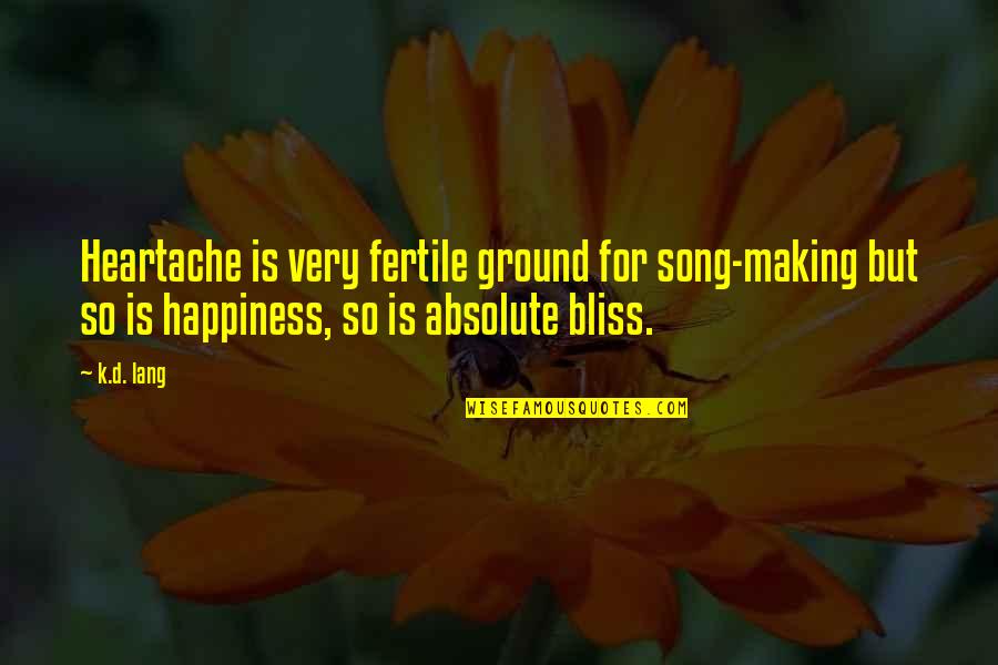 Making Our Own Happiness Quotes By K.d. Lang: Heartache is very fertile ground for song-making but
