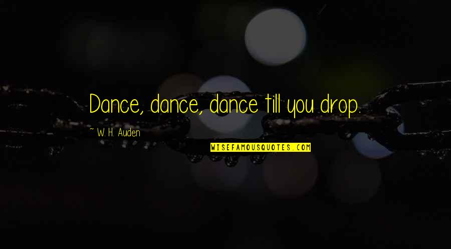 Making Our Relationship Work Quotes By W. H. Auden: Dance, dance, dance till you drop.