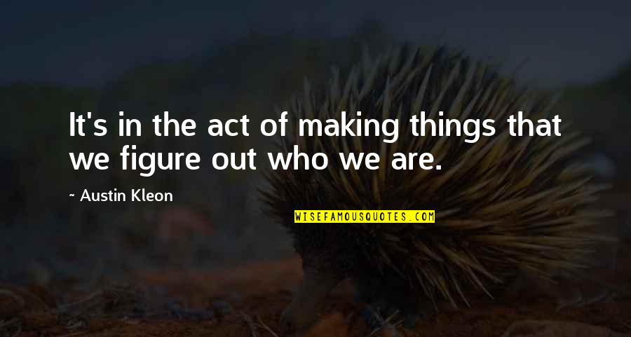Making Out Quotes By Austin Kleon: It's in the act of making things that