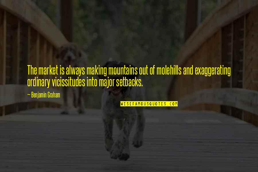 Making Out Quotes By Benjamin Graham: The market is always making mountains out of Making Out Quotes By Benjamin Graham: The market is always making mountains out of