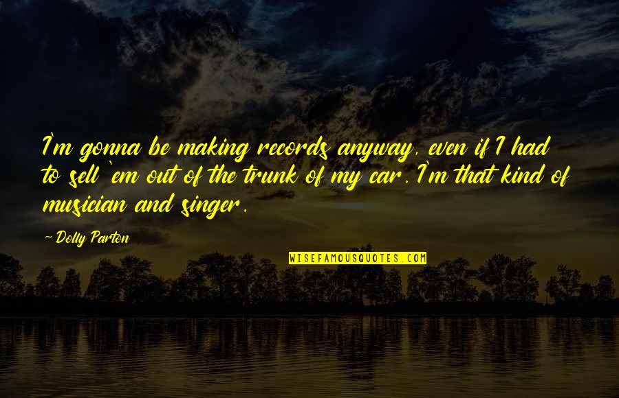 Making Out Quotes By Dolly Parton: I'm gonna be making records anyway, even if