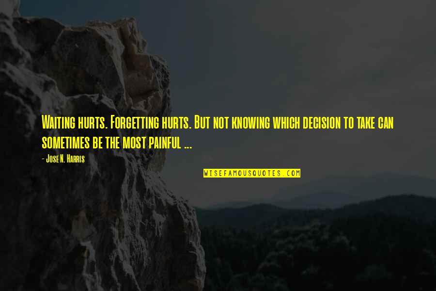 Making Painful Decisions Quotes By Jose N. Harris: Waiting hurts. Forgetting hurts. But not knowing which