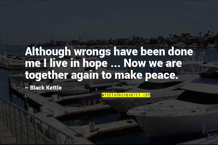 Making Peace Quotes By Black Kettle: Although wrongs have been done me I live