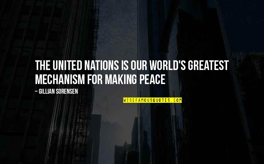 Making Peace Quotes By Gillian Sorensen: The United Nations is our world's greatest mechanism