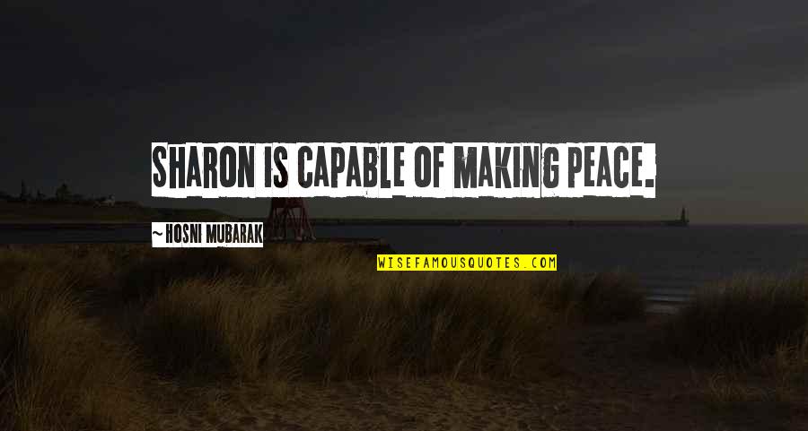 Making Peace Quotes By Hosni Mubarak: Sharon is capable of making peace.