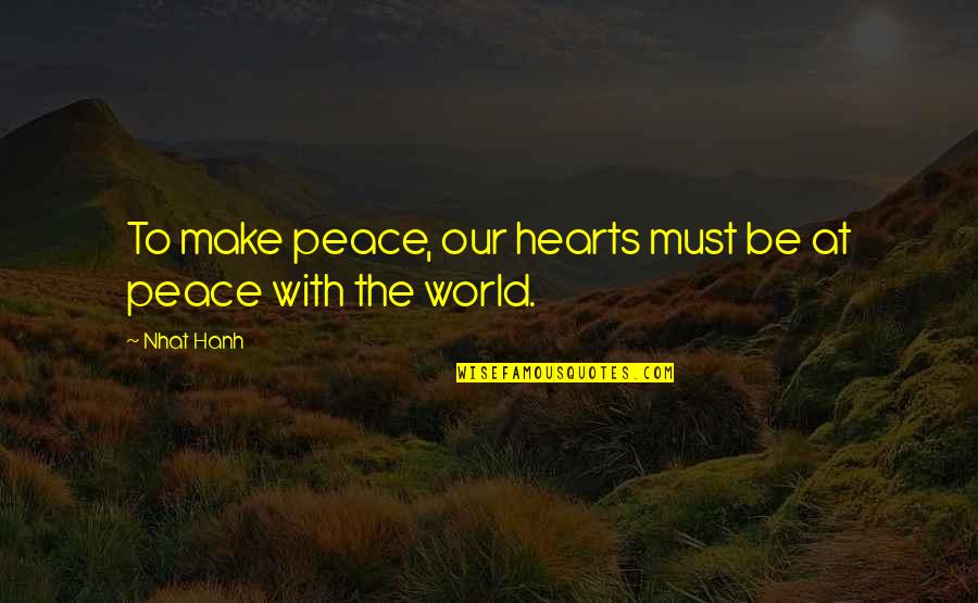 Making Peace Quotes By Nhat Hanh: To make peace, our hearts must be at