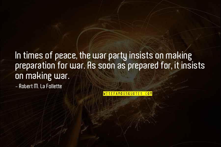 Making Peace Quotes By Robert M. La Follette: In times of peace, the war party insists