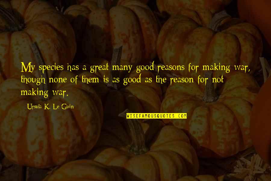 Making Peace Quotes By Ursula K. Le Guin: My species has a great many good reasons