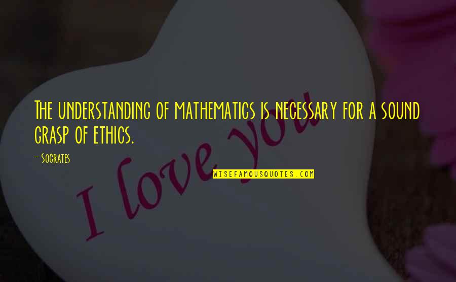 Making Peace With Past Quotes By Socrates: The understanding of mathematics is necessary for a