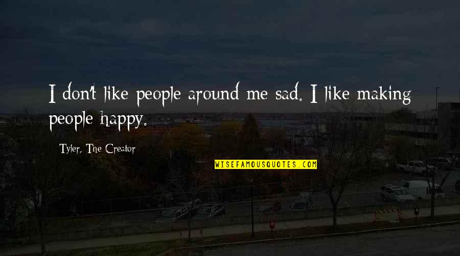 Making People Happy Quotes By Tyler, The Creator: I don't like people around me sad. I