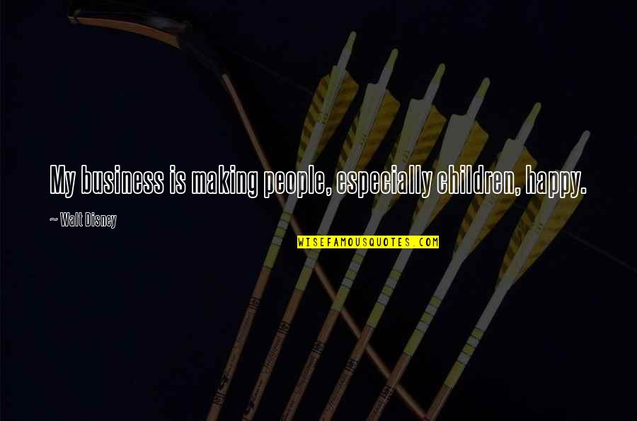 Making People Happy Quotes By Walt Disney: My business is making people, especially children, happy.