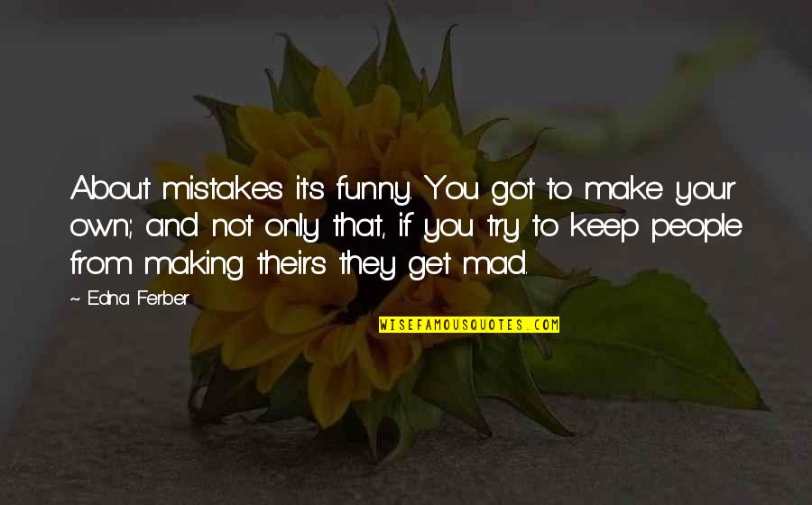 Making People Mad Quotes By Edna Ferber: About mistakes it's funny. You got to make Making People Mad Quotes By Edna Ferber: About mistakes it's funny. You got to make