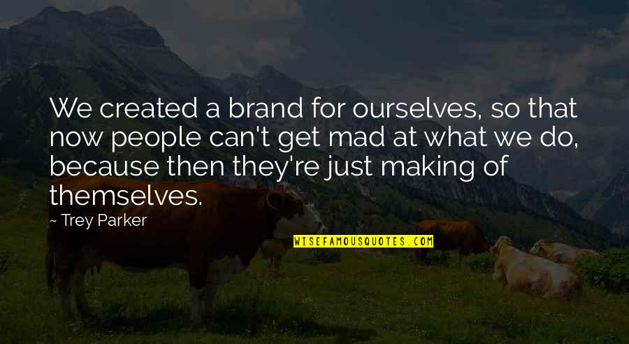 Making People Mad Quotes By Trey Parker: We created a brand for ourselves, so that