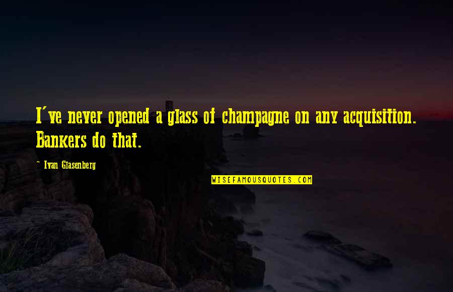 Making Plans Quote Quotes By Ivan Glasenberg: I've never opened a glass of champagne on