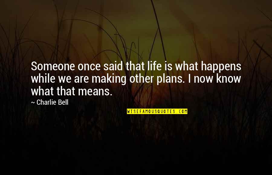 Making Plans Quotes By Charlie Bell: Someone once said that life is what happens