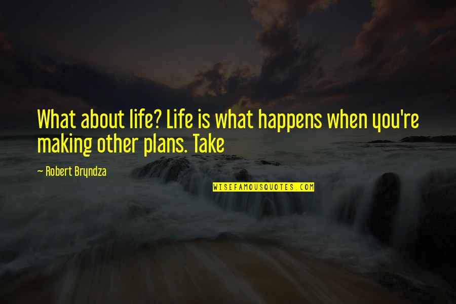 Making Plans Quotes By Robert Bryndza: What about life? Life is what happens when