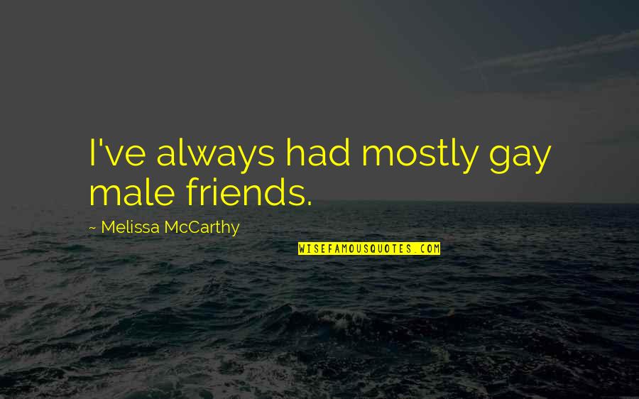 Making Positive Changes Quotes By Melissa McCarthy: I've always had mostly gay male friends. Making Positive Changes Quotes By Melissa McCarthy: I've always had mostly gay male friends.