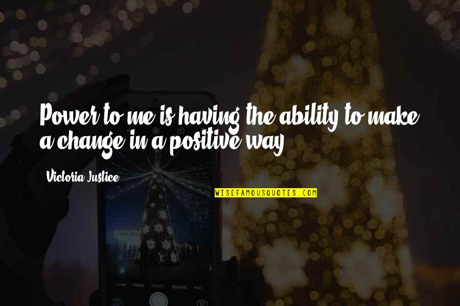 Making Positive Changes Quotes By Victoria Justice: Power to me is having the ability to