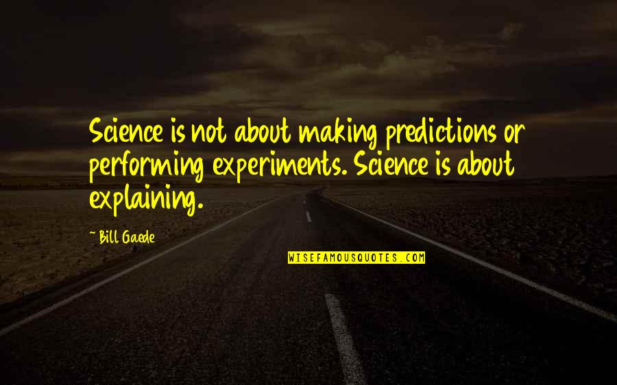 Making Predictions Quotes By Bill Gaede: Science is not about making predictions or performing