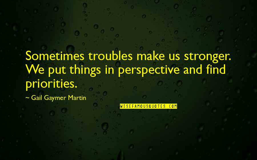 Making Priorities Quotes By Gail Gaymer Martin: Sometimes troubles make us stronger. We put things