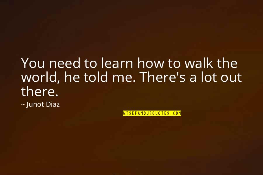 Making Priorities Quotes By Junot Diaz: You need to learn how to walk the