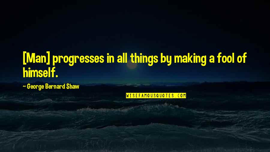 Making Progress Quotes By George Bernard Shaw: [Man] progresses in all things by making a