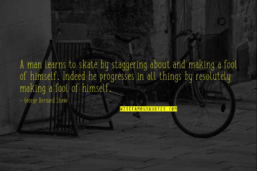 Making Progress Quotes By George Bernard Shaw: A man learns to skate by staggering about