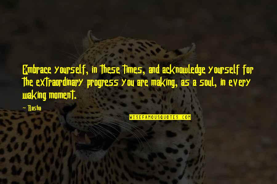 Making Progress Quotes By Rasha: Embrace yourself, in these times, and acknowledge yourself