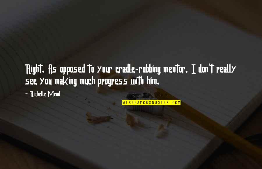 Making Progress Quotes By Richelle Mead: Right. As opposed to your cradle-robbing mentor. I