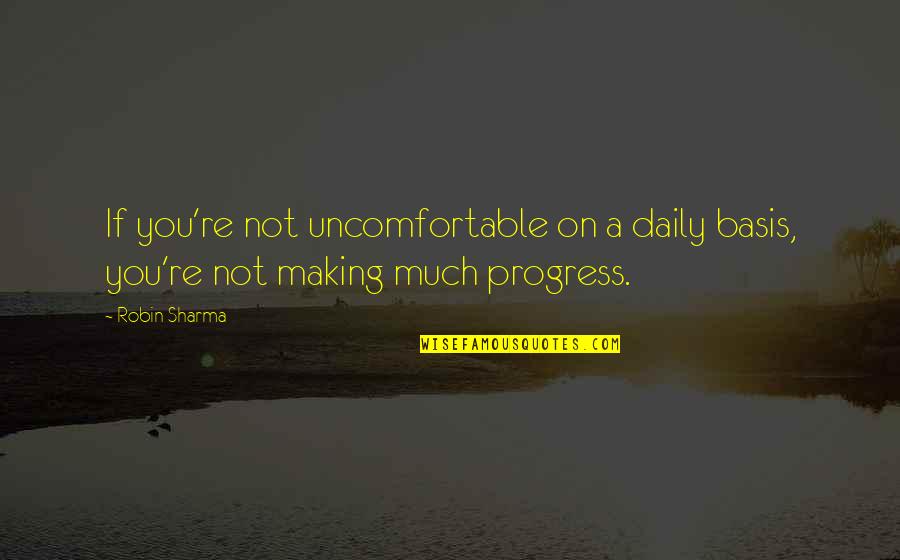 Making Progress Quotes By Robin Sharma: If you're not uncomfortable on a daily basis,