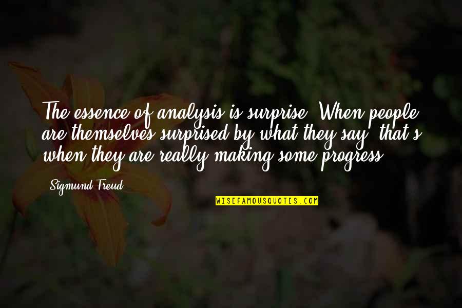 Making Progress Quotes By Sigmund Freud: The essence of analysis is surprise. When people